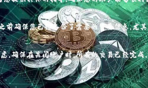 关闭 iBox 数字钱包的具体步骤可能会因版本不同或地区不同而有所差异。通常，您可以按照以下步骤尝试关闭您的 iBox 数字钱包账户：

步骤一：登录账户
首先，打开 iBox 数字钱包的应用程序或网页，使用您的用户名和密码登录到您的账户。确保您的网络连接良好，以防在登录过程中出现问题。

步骤二：进入账户设置
一旦成功登录，找到“账户设置”或“个人中心”的选项。通常，这个选项可以在应用程序的主界面或菜单栏中找到。点击进入，您会看到与账户相关的各种管理选项。

步骤三：查找关闭账户选项
在账户设置中，您可能需要查找“关闭账户”、“注销账户”或“删除账户”的选项。有些应用程序会将此选项放置在“安全设置”或“隐私设置”下。如果找不到，可以浏览帮助中心或联系客服获取更多信息。

步骤四：按照提示确认
点击关闭账户的选项后，系统会要求您确认这一操作。可能会弹出提示框，询问您是否确定要关闭账户。请仔细阅读相关条款和条件，并确认您的决定。

步骤五：处理未完成的交易
在关闭账户之前，确保您已完成所有未完成的交易。如果您有任何待处理的支付或转账，建议先处理完毕，以避免日后出现困扰。

步骤六：联系客服
如果在关闭账户的过程中遇到问题，建议您直接联系 iBox 的客户服务团队。他们可以为您提供具体的指导，确保您的账户能够顺利关闭。

注意事项
关闭账户后，您将无法重新访问该账户门下的历史记录、交易记录及其他信息。请在关闭之前确保您已经备份了需要的重要信息，尤其是交易记录和账户余额。

总结
虽然关闭 iBox 数字钱包账户的步骤相对简单，但建议每位用户在决定关闭之前仔细考虑。确保在关闭账户时，所有的交易已经完成，重要的信息得到了妥善保存。同时，随时向客服寻求帮助，将能为您提供更为顺畅的体验。

希望能帮助您顺利关闭 iBox 数字钱包！如果您还有其他问题，欢迎继续咨询。